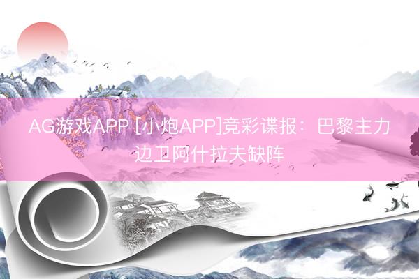 AG游戏APP [小炮APP]竞彩谍报：巴黎主力边卫阿什拉夫缺阵