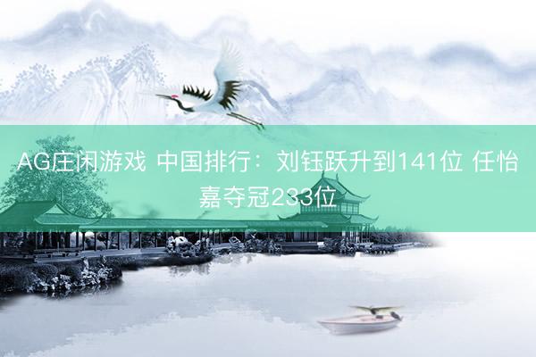 AG庄闲游戏 中国排行：刘钰跃升到141位 任怡嘉夺冠233位