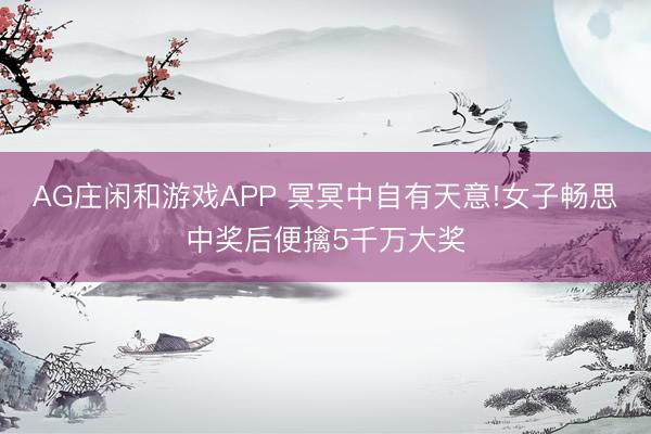 AG庄闲和游戏APP 冥冥中自有天意!女子畅思中奖后便擒5千万大奖