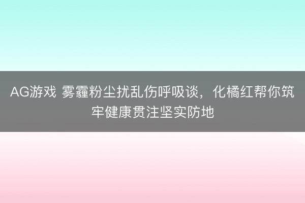 AG游戏 雾霾粉尘扰乱伤呼吸谈，化橘红帮你筑牢健康贯注坚实防地